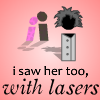 i saw her too, with laser…